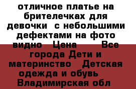 отличное платье на брителечках для девочки  с небольшими дефектами на фото видно › Цена ­ 8 - Все города Дети и материнство » Детская одежда и обувь   . Владимирская обл.